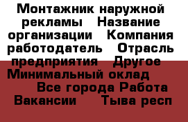 Монтажник наружной рекламы › Название организации ­ Компания-работодатель › Отрасль предприятия ­ Другое › Минимальный оклад ­ 28 000 - Все города Работа » Вакансии   . Тыва респ.